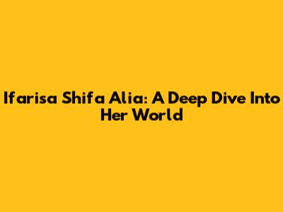 Ifarisa Shifa Alia: A Deep Dive Into Her World
