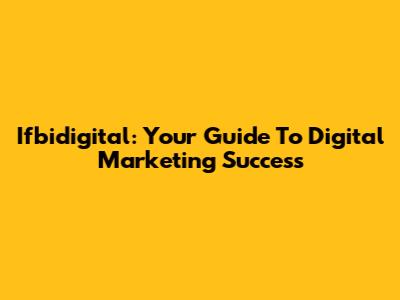Ifbidigital: Your Guide To Digital Marketing Success