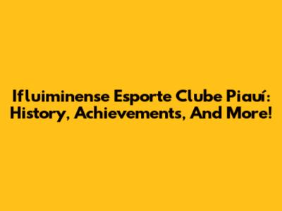 Ifluiminense Esporte Clube Piauí: History, Achievements, And More!