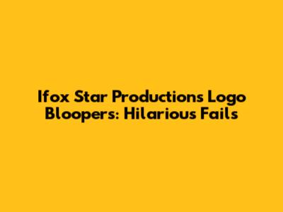Ifox Star Productions Logo Bloopers: Hilarious Fails