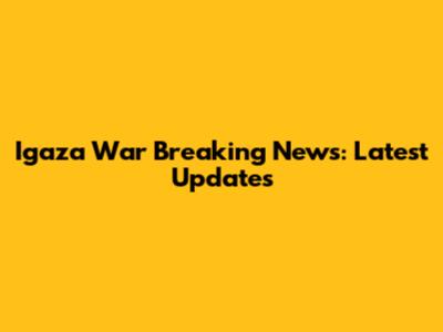 Igaza War Breaking News: Latest Updates