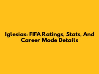 Iglesias: FIFA Ratings, Stats, And Career Mode Details