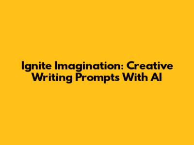 Ignite Imagination: Creative Writing Prompts With AI
