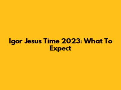 Igor Jesus Time 2023: What To Expect