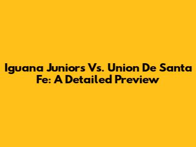 Iguana Juniors Vs. Union De Santa Fe: A Detailed Preview