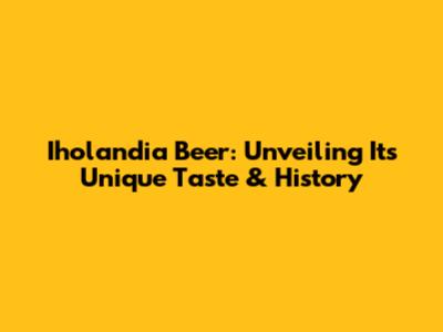 Iholandia Beer: Unveiling Its Unique Taste & History