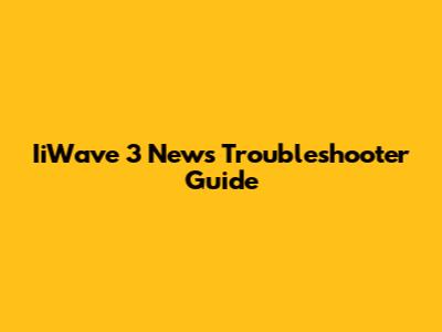 IiWave 3 News Troubleshooter Guide