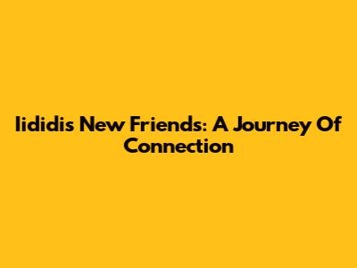 Iididi's New Friends: A Journey Of Connection