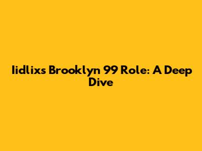Iidlix's Brooklyn 99 Role: A Deep Dive
