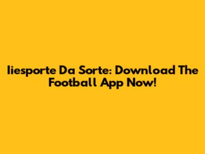 Iiesporte Da Sorte: Download The Football App Now!