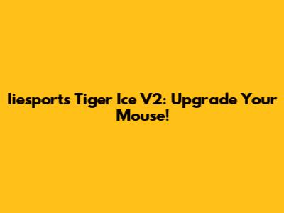 Iiesports Tiger Ice V2: Upgrade Your Mouse!