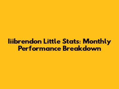 Iiibrendon Little Stats: Monthly Performance Breakdown