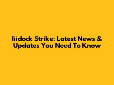 Iiidock Strike: Latest News & Updates You Need To Know