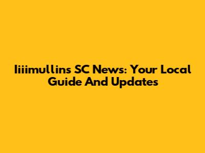 Iiiimullins SC News: Your Local Guide And Updates