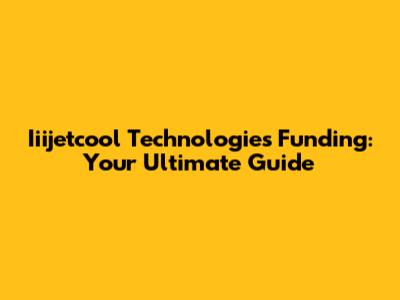 Iiijetcool Technologies Funding: Your Ultimate Guide