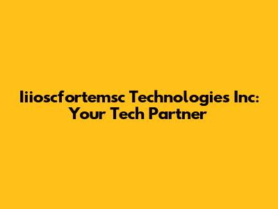 Iiioscfortemsc Technologies Inc: Your Tech Partner