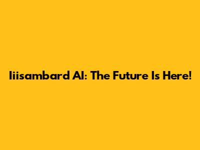 Iiisambard AI: The Future Is Here!