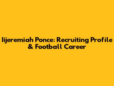 Iijeremiah Ponce: Recruiting Profile & Football Career