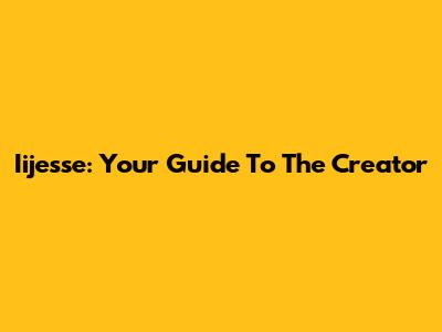 Iijesse: Your Guide To The Creator