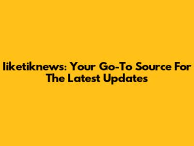 Iiketiknews: Your Go-To Source For The Latest Updates