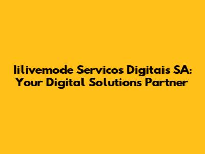 Iilivemode Servicos Digitais SA: Your Digital Solutions Partner