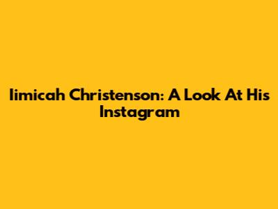 Iimicah Christenson: A Look At His Instagram