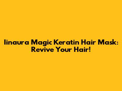 Iinaura Magic Keratin Hair Mask: Revive Your Hair!