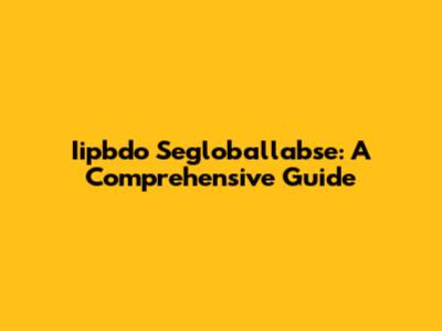 Iipbdo Segloballabse: A Comprehensive Guide