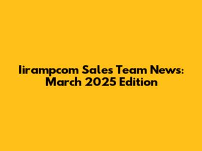 Iirampcom Sales Team News: March 2025 Edition