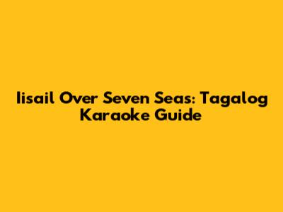 Iisail Over Seven Seas: Tagalog Karaoke Guide