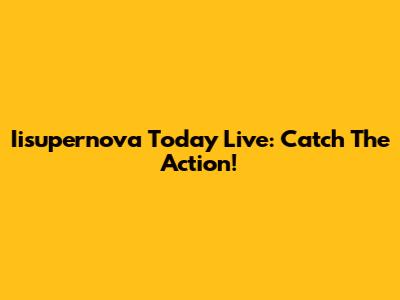 Iisupernova Today Live: Catch The Action!