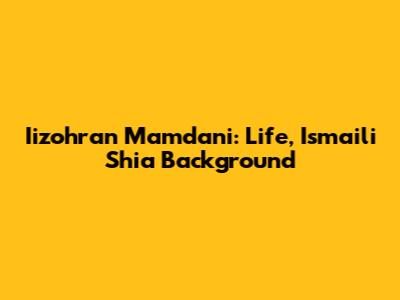 Iizohran Mamdani: Life, Ismaili Shia Background
