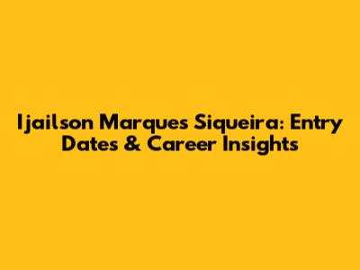 Ijailson Marques Siqueira: Entry Dates & Career Insights