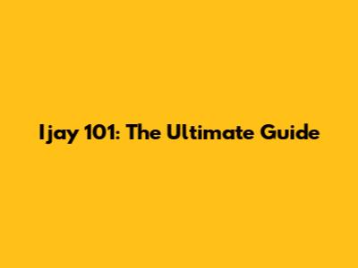 Ijay 101: The Ultimate Guide