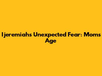 Ijeremiah's Unexpected Fear: Mom's Age
