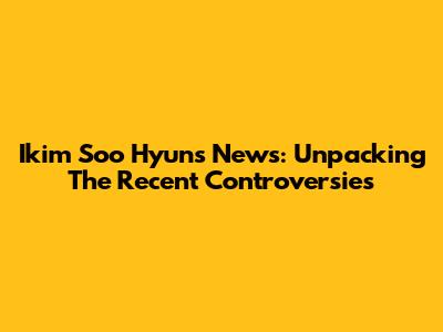 Ikim Soo Hyun's News: Unpacking The Recent Controversies