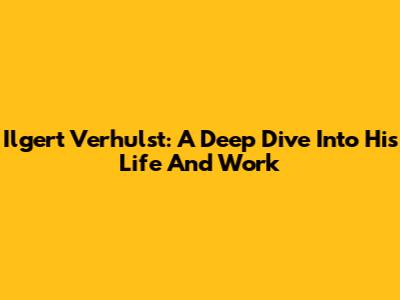Ilgert Verhulst: A Deep Dive Into His Life And Work