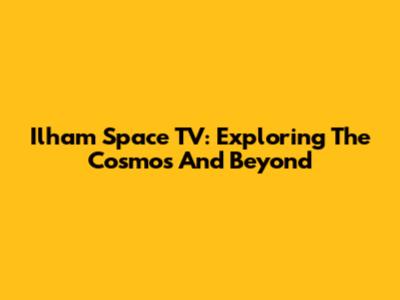 Ilham Space TV: Exploring The Cosmos And Beyond