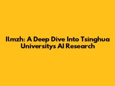 Ilmzh: A Deep Dive Into Tsinghua University's AI Research