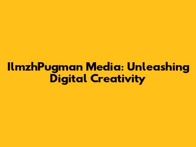 IlmzhPugman Media: Unleashing Digital Creativity