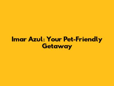 Imar Azul: Your Pet-Friendly Getaway