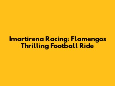 Imartirena Racing: Flamengo's Thrilling Football Ride
