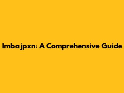 Imbajpxn: A Comprehensive Guide