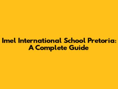 Imel International School Pretoria: A Complete Guide