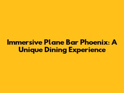 Immersive Plane Bar Phoenix: A Unique Dining Experience