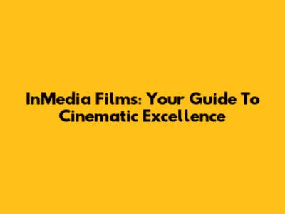 InMedia Films: Your Guide To Cinematic Excellence