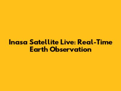 Inasa Satellite Live: Real-Time Earth Observation