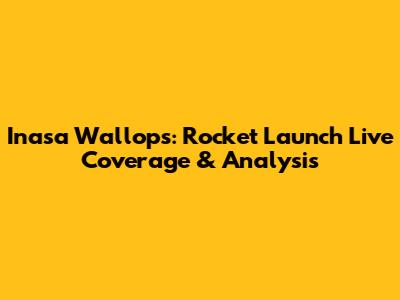 Inasa Wallops: Rocket Launch Live Coverage & Analysis