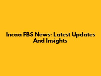 Incaa FBS News: Latest Updates And Insights