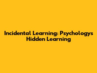 Incidental Learning: Psychology's Hidden Learning